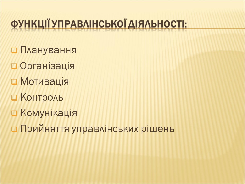 ФУНКЦІЇ УПРАВЛІНСЬКОЇ ДІЯЛЬНОСТІ: Планування Організація Мотивація Контроль Комунікація Прийняття управлінських рішень